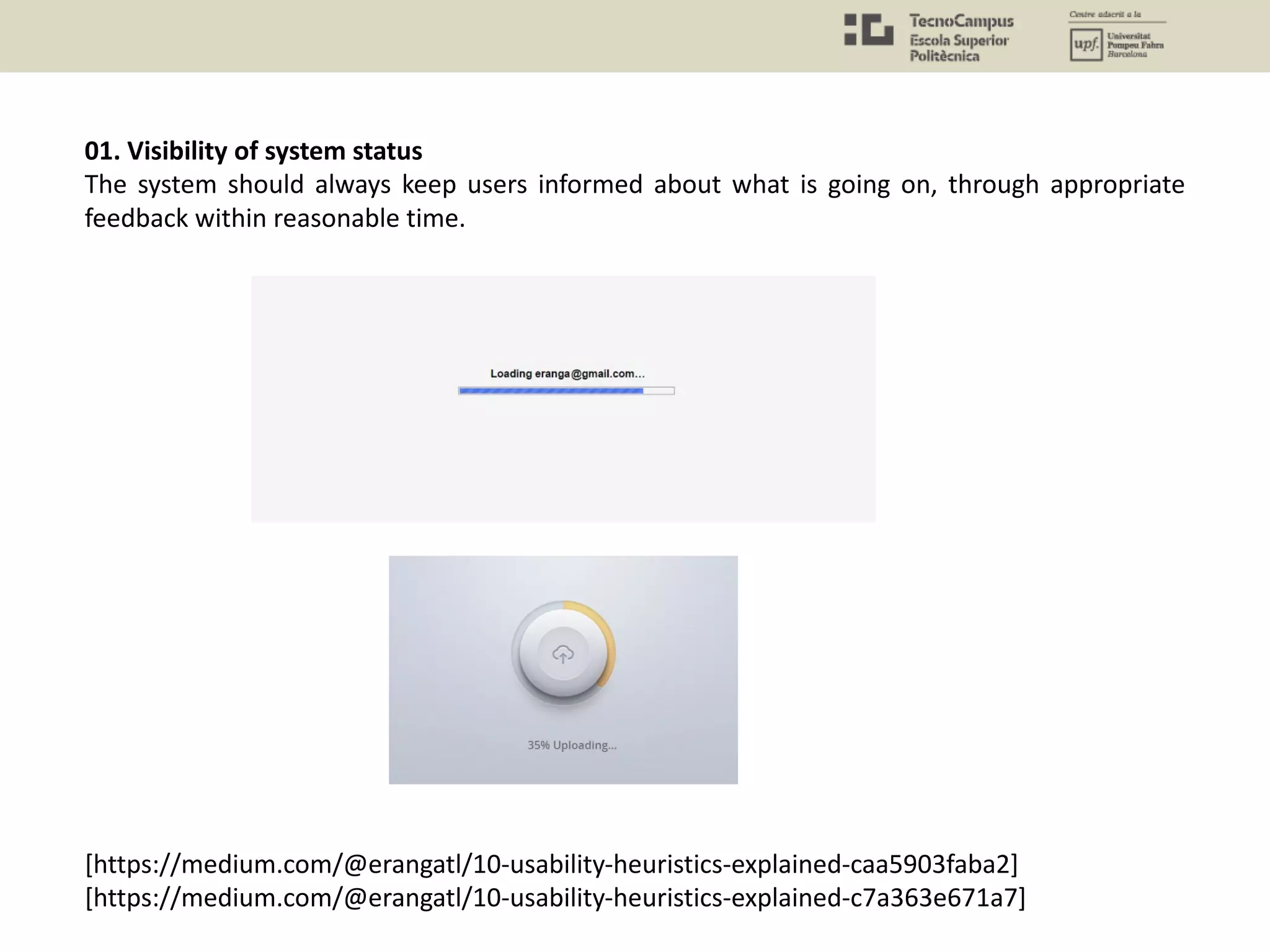 [https://medium.com/@erangatl/10-usability-heuristics-explained-caa5903faba2]
[https://medium.com/@erangatl/10-usability-heuristics-explained-c7a363e671a7]
01. Visibility of system status
The system should always keep users informed about what is going on, through appropriate
feedback within reasonable time.
 