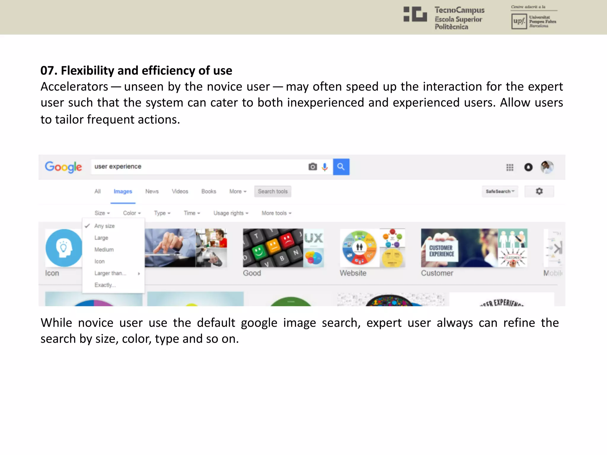 07. Flexibility and efficiency of use
Accelerators — unseen by the novice user — may often speed up the interaction for the expert
user such that the system can cater to both inexperienced and experienced users. Allow users
to tailor frequent actions.
While novice user use the default google image search, expert user always can refine the
search by size, color, type and so on.
 