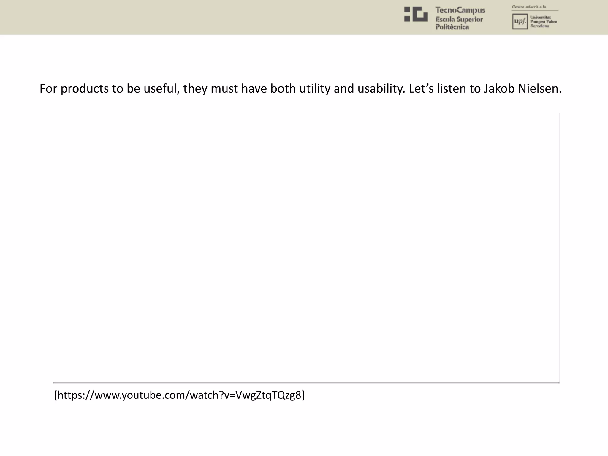 For products to be useful, they must have both utility and usability. Let’s listen to Jakob Nielsen.
[https://www.youtube.com/watch?v=VwgZtqTQzg8]
 