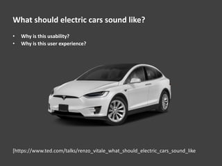 What should electric cars sound like?
• Why is this usability?
• Why is this user experience?
[https://www.ted.com/talks/renzo_vitale_what_should_electric_cars_sound_like
 