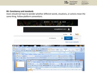 04. Consistency and standards
Users should not have to wonder whether different words, situations, or actions mean the
same thing. Follow platform conventions.
 