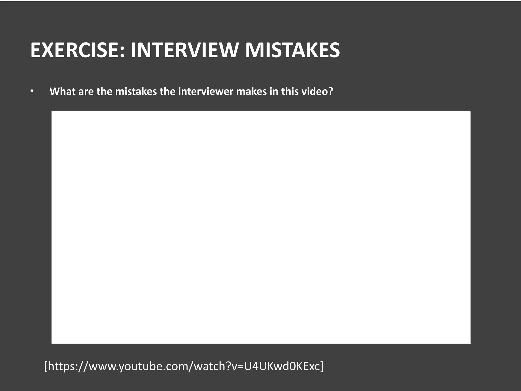 EXERCISE: INTERVIEW MISTAKES
• What are the mistakes the interviewer makes in this video?
[https://www.youtube.com/watch?v=U4UKwd0KExc]
 