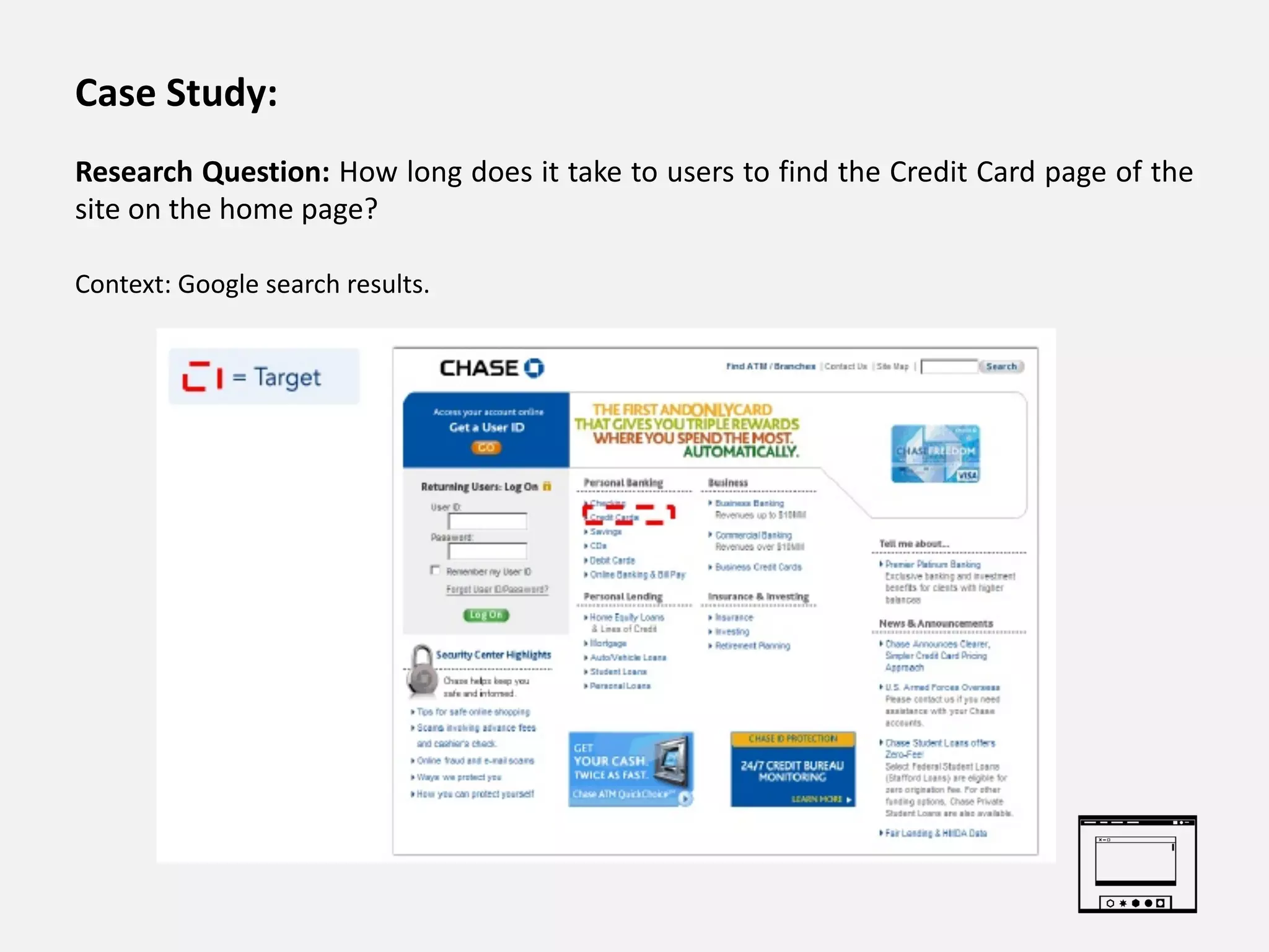 Case Study:
Research Question: How long does it take to users to find the Credit Card page of the
site on the home page?
Context: Google search results.
 