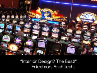 “Interior Design? The Best!”
Friedman, Architecht
 