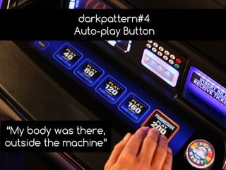 darkpattern#4
Auto-play Button
“My body was there,
outside the machine”
 