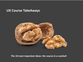 UX Course TakeAways
The 10 most important ideas: the course in a nutshell
 