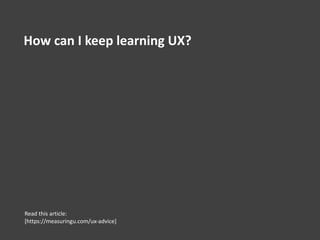 How can I keep learning UX?
Read this article:
[https://measuringu.com/ux-advice]
 
