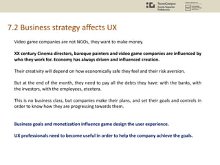 7.2 Business strategy affects UX
Video game companies are not NGOs, they want to make money.
XX century Cinema directors, ...
