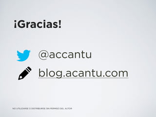 ¡Gracias!
@accantu
blog.acantu.com
NO UTILIZARSE O DISTRIBUIRSE SIN PERMISO DEL AUTOR
 