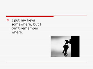    I put my keys
    somewhere, but I
    can’t remember
    where.
 