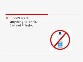    I don’t want
    anything to drink.
    I’m not thirsty.
 