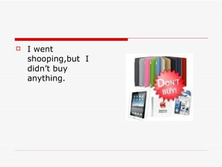    I went
    shooping,but I
    didn’t buy
    anything.
 