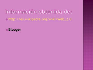  http://es.wikipedia.org/wiki/Web_2.0
 Blooger
 