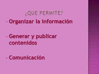 • Organizar la información
• Generar y publicar
contenidos
• Comunicación
 