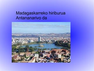 Madagaskarreko hiriburua
Antananarivo da
 
