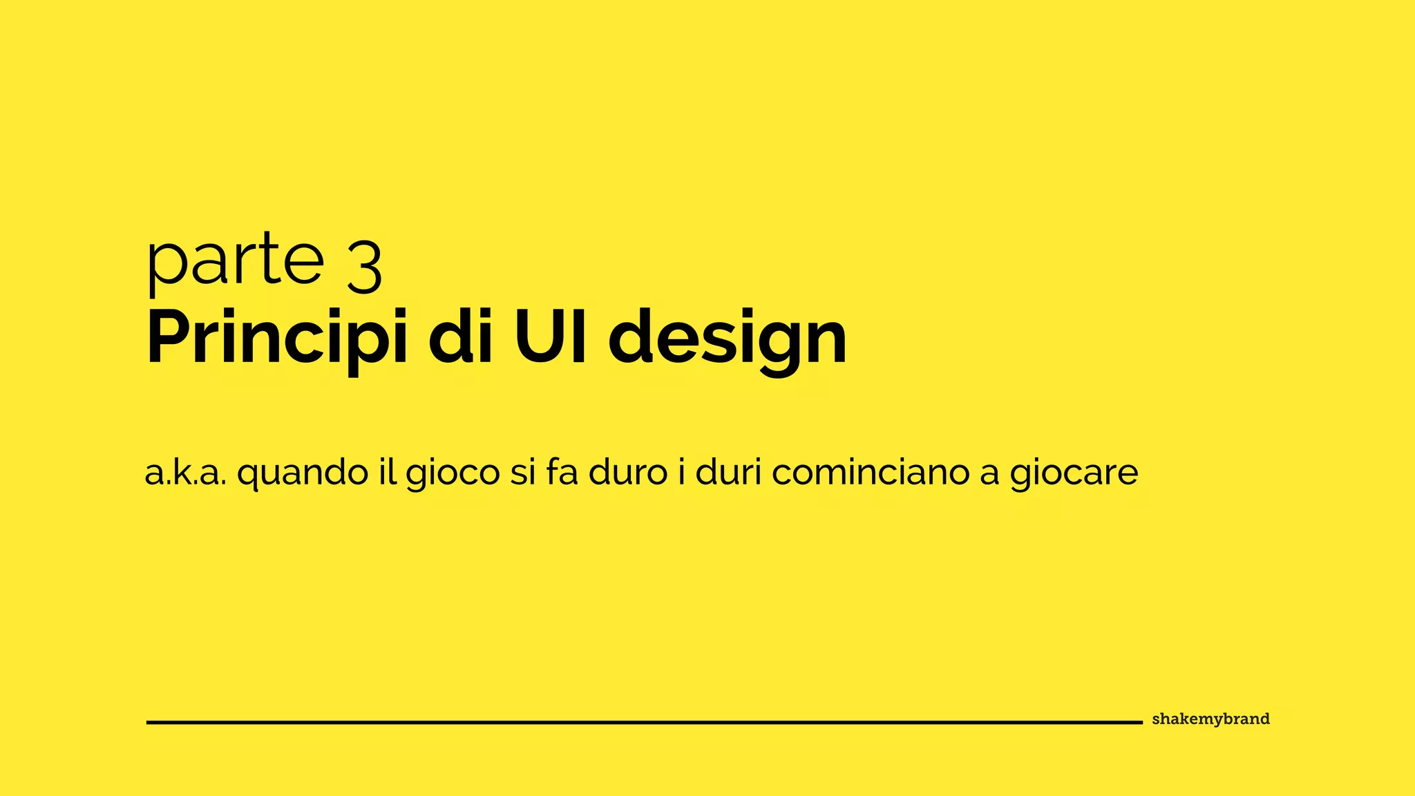 parte 3
Principi di UI design
a.k.a. quando il gioco si fa duro i duri cominciano a giocare
 