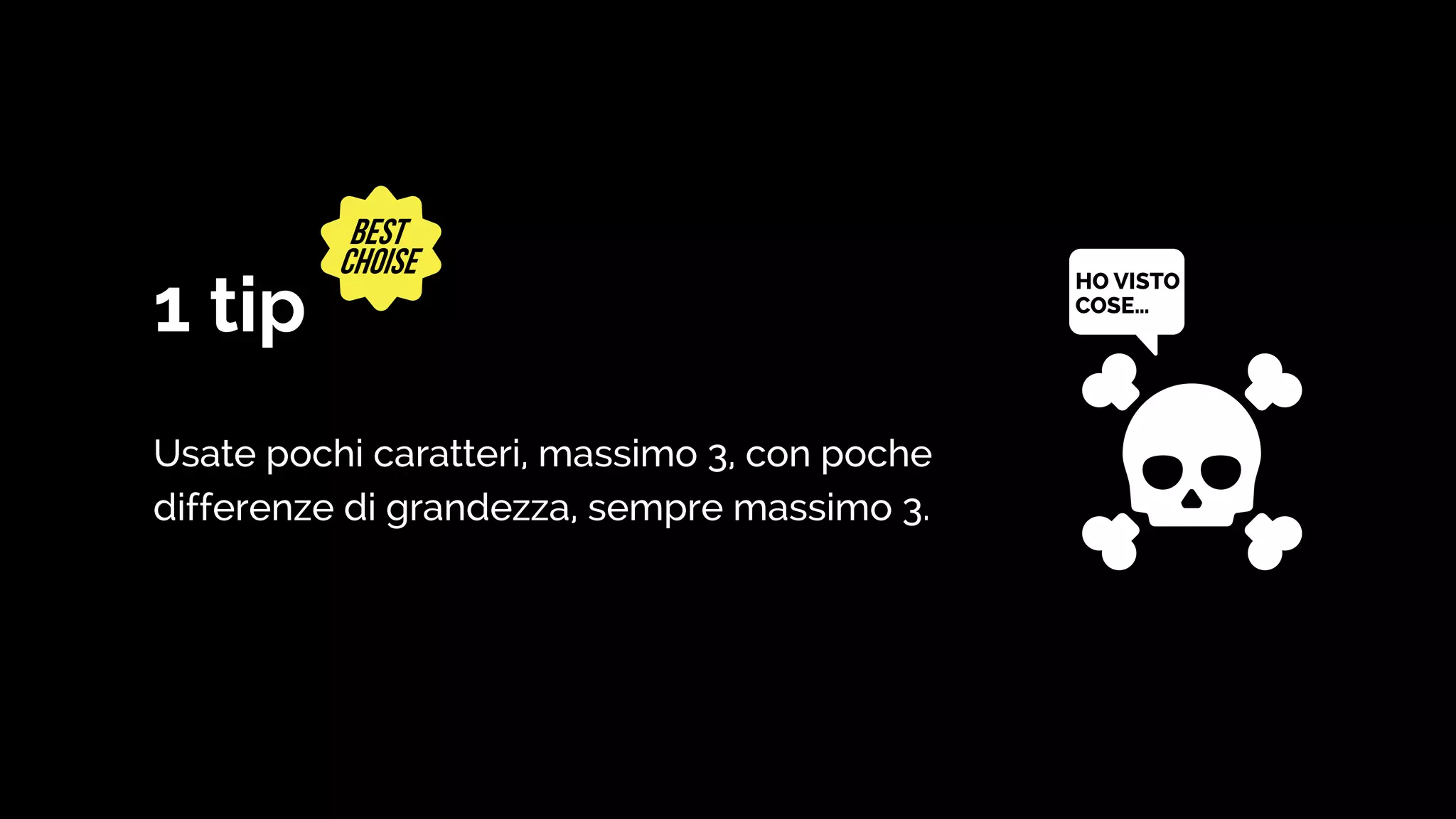 1 tip
Usate pochi caratteri, massimo 3, con poche
differenze di grandezza, sempre massimo 3.
HO VISTO
COSE…
 