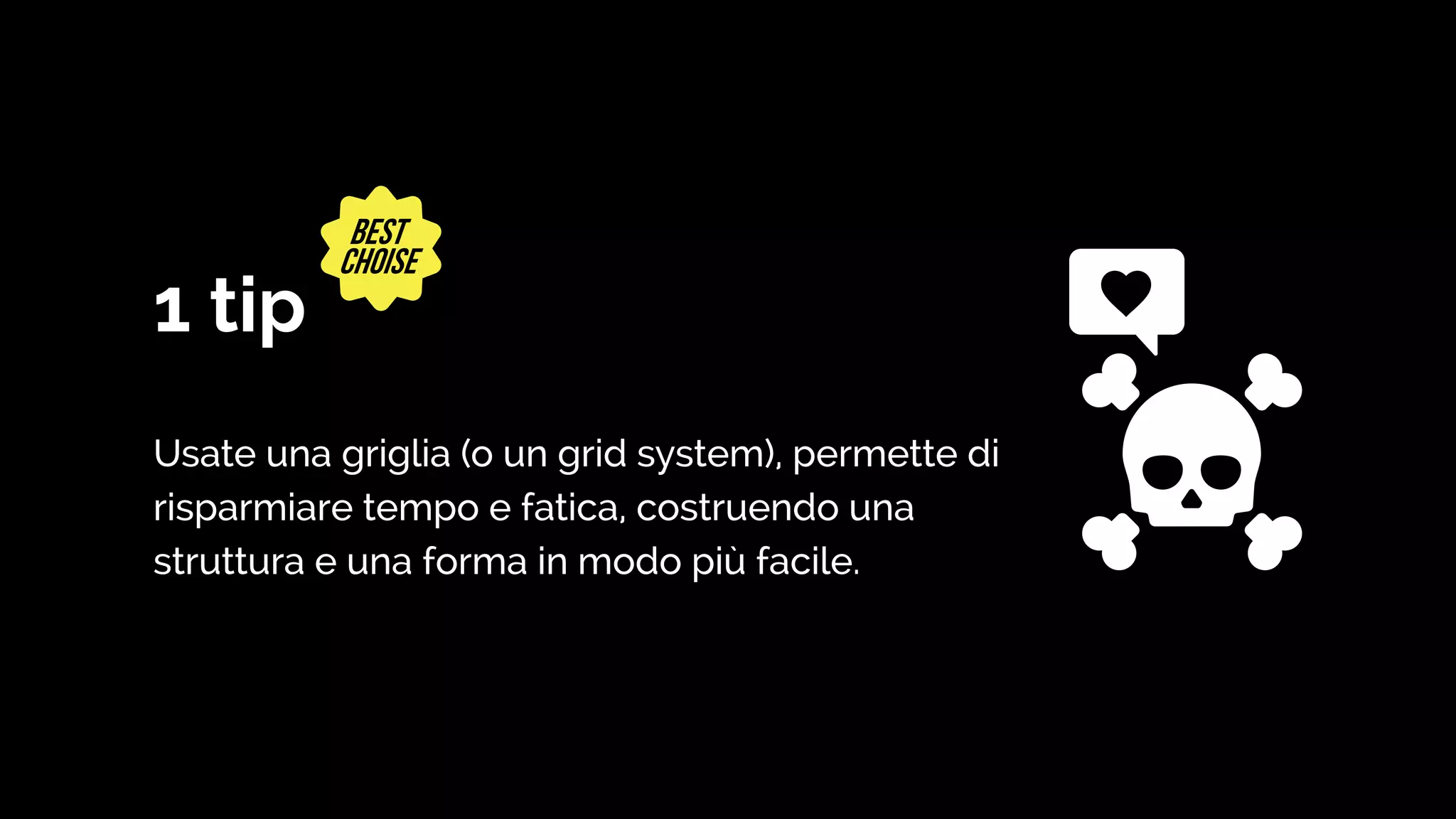 1 tip
Usate una griglia (o un grid system), permette di
risparmiare tempo e fatica, costruendo una
struttura e una forma in modo più facile.
 