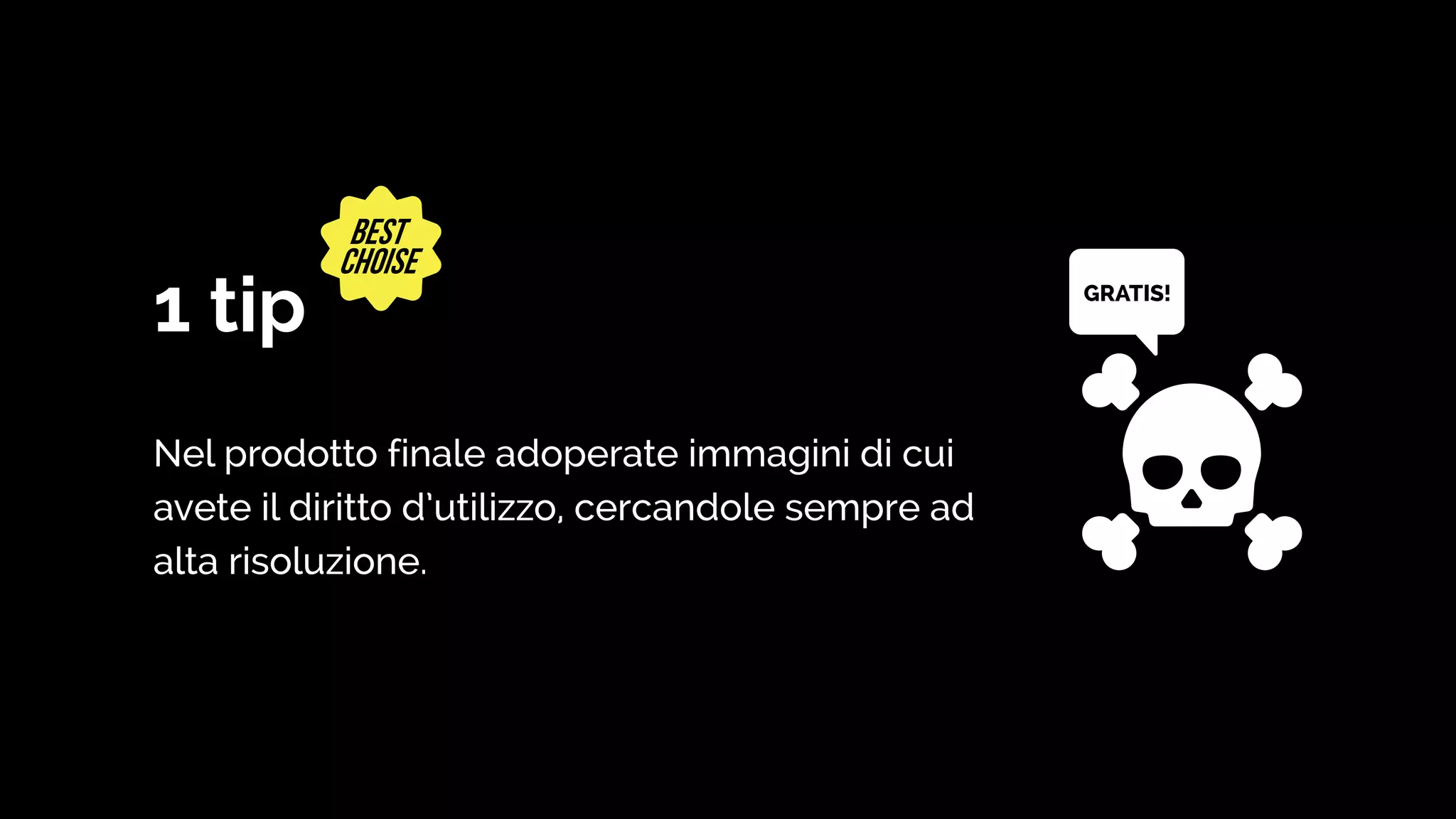 1 tip
Nel prodotto finale adoperate immagini di cui
avete il diritto d’utilizzo, cercandole sempre ad
alta risoluzione.
AGH !
GRATIS!
 