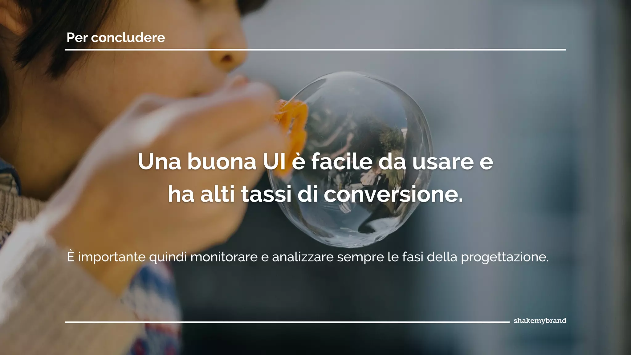 È importante quindi monitorare e analizzare sempre le fasi della progettazione.
Per concludere
Una buona UI è facile da usare e
ha alti tassi di conversione.
 