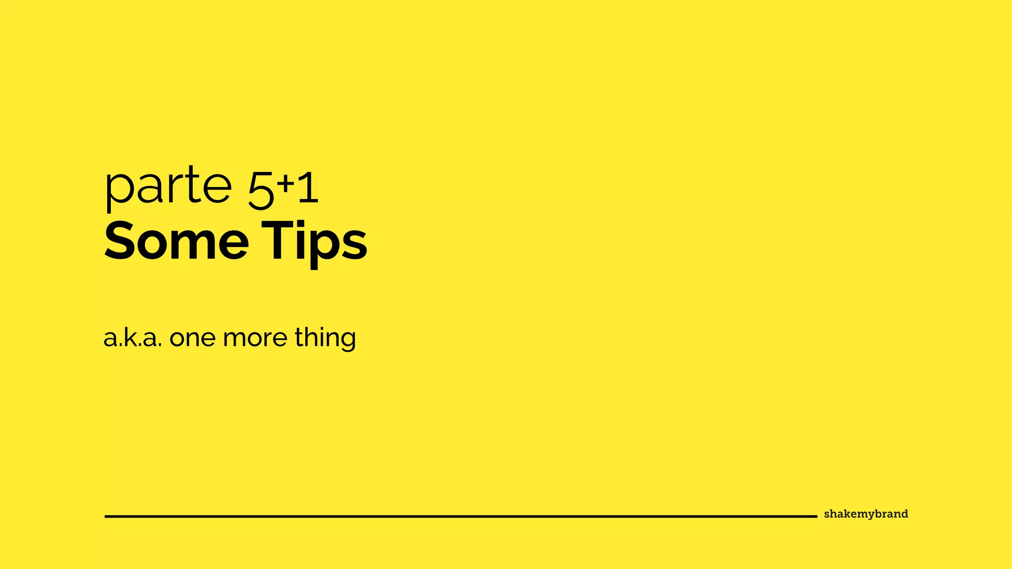 parte 5+1
Some Tips
a.k.a. one more thing
 