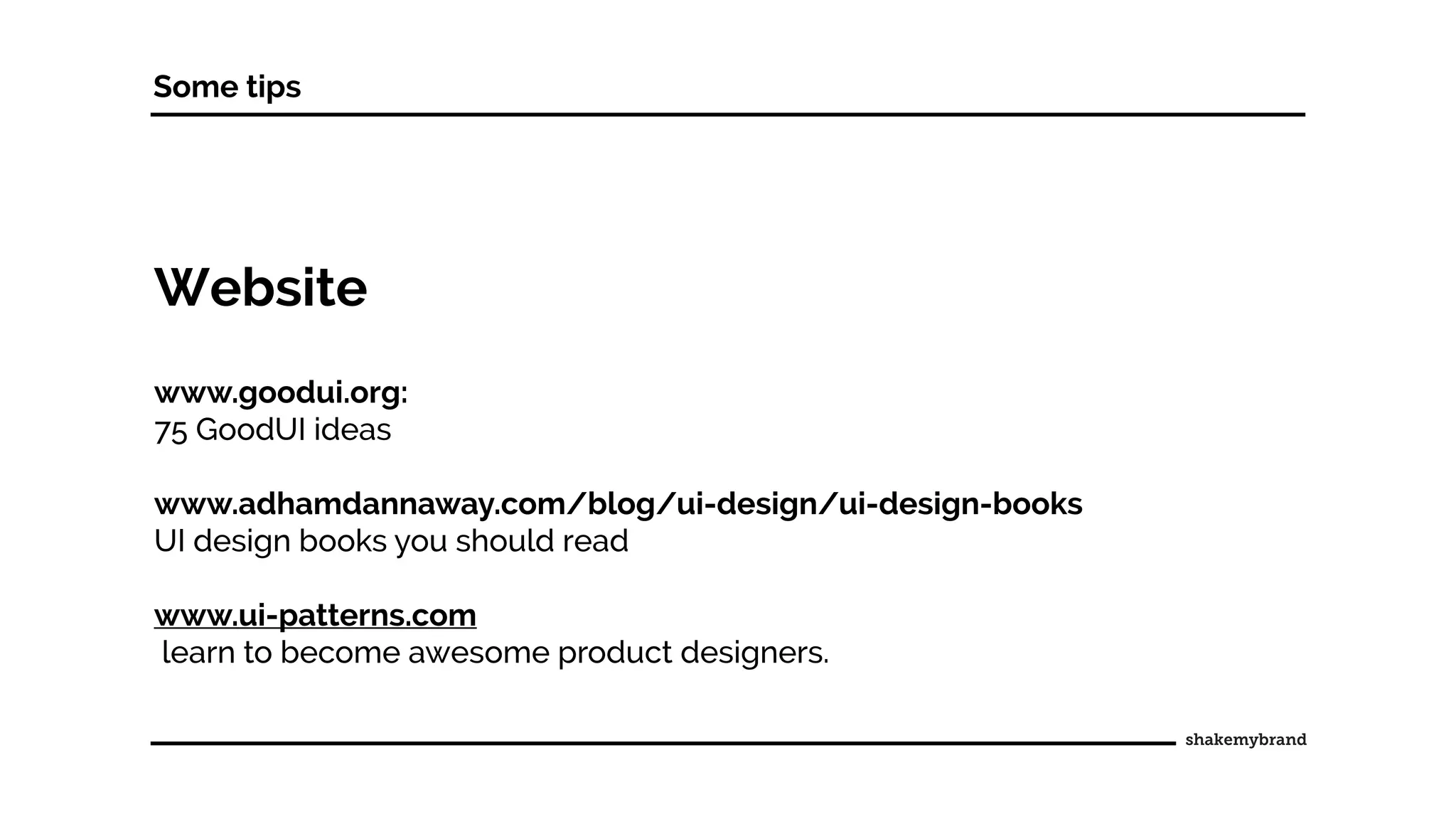 Website
www.goodui.org:
75 GoodUI ideas
www.adhamdannaway.com/blog/ui-design/ui-design-books
UI design books you should read
www.ui-patterns.com
learn to become awesome product designers.
Some tips
 