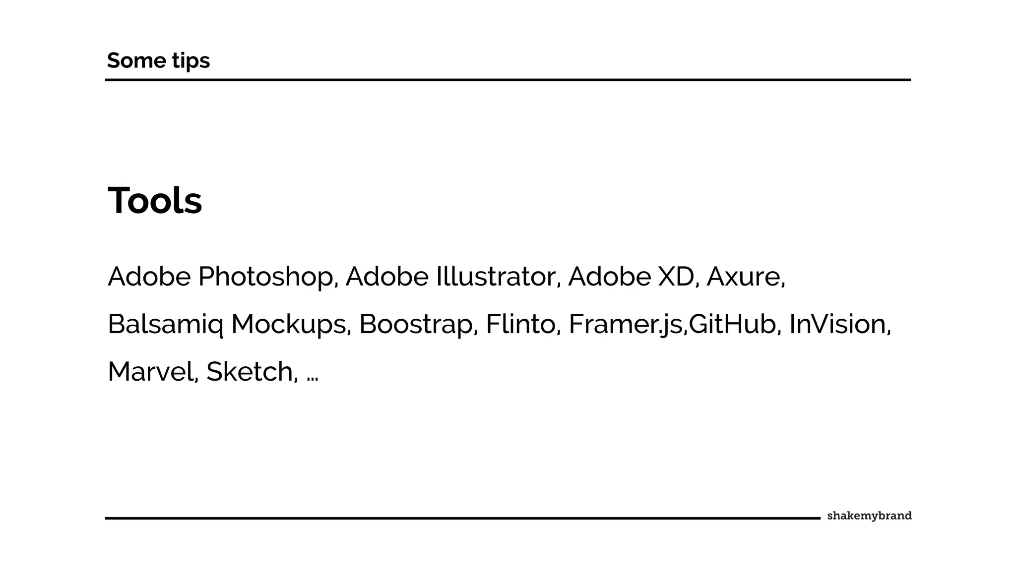 Tools
Adobe Photoshop, Adobe Illustrator, Adobe XD, Axure,
Balsamiq Mockups, Boostrap, Flinto, Framer.js,GitHub, InVision,
Marvel, Sketch, …
Some tips
 