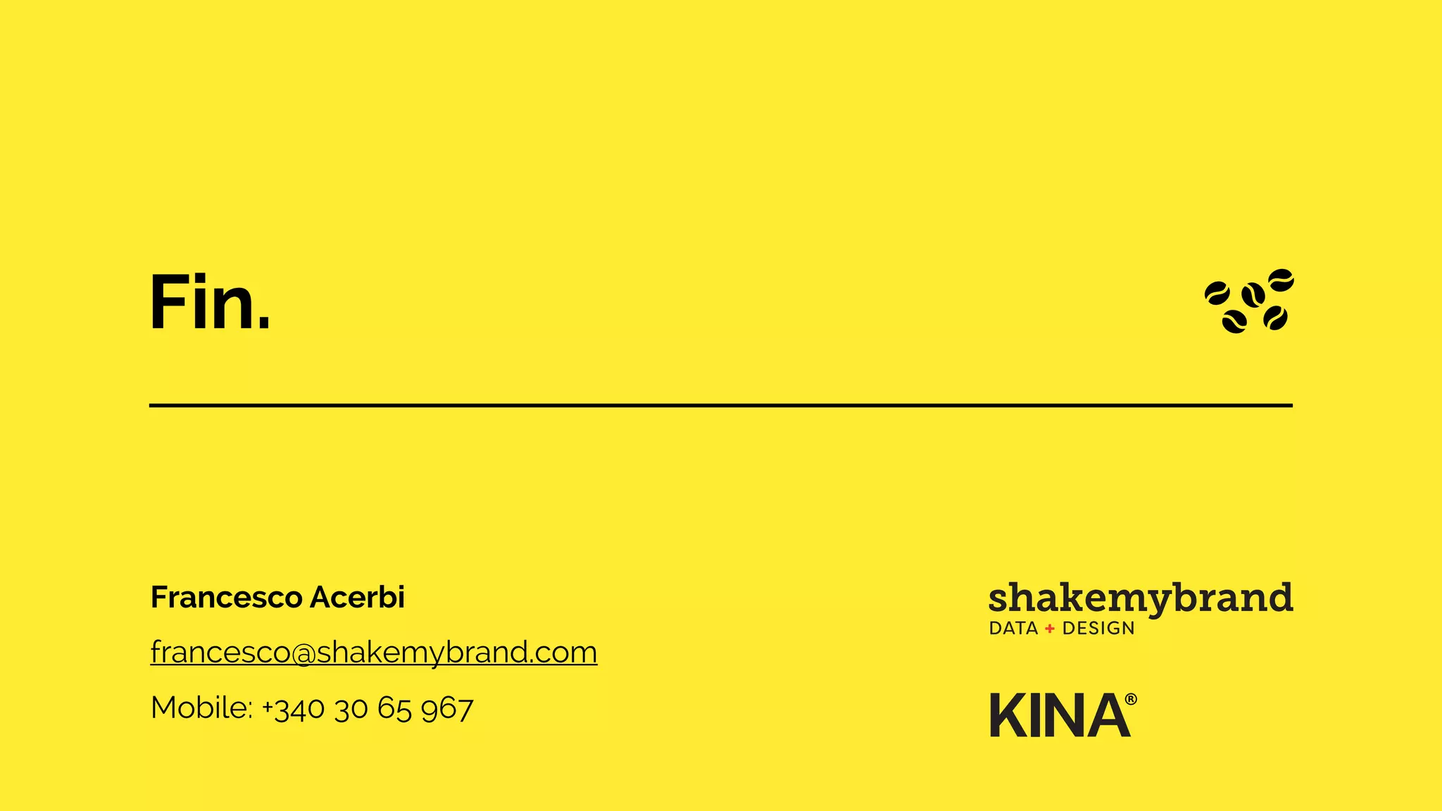 Fin.
Francesco Acerbi
francesco@shakemybrand.com
Mobile: +340 30 65 967
 