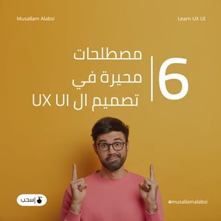 ‫مصطلحات‬
‫في‬ ‫محيرة‬
UX UI ‫ال‬ ‫تصميم‬ 6
Learn UX UI
Musallam Alabsi
‫إسحب‬ @musallamalabsi
 