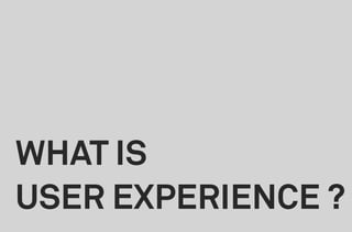 WHAT IS
USER EXPERIENCE ?
 