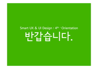 hSmart UX & UI Design : 4th - Orientation
반갑습니다반갑습니다.
 
