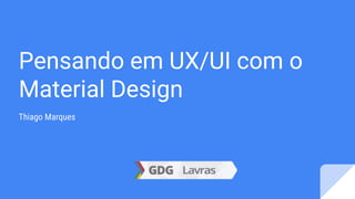 Pensando em UX/UI com o
Material Design
Thiago Marques
 