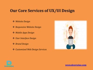 Website Design
 Responsive Website Design
 Mobile Apps Design
 User Interface Design
 Brand Design
 Customized Web Design Services
Our Core Services of UX/UI Design
www.deorwine.com
 