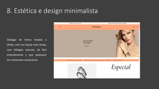 8. Estética e design minimalista
Dialogar de forma simples e
direta, com um layout mais limpo,
com diálogos naturais, de fácil
entendimento e que apareçam
em momentos necessários.
 
