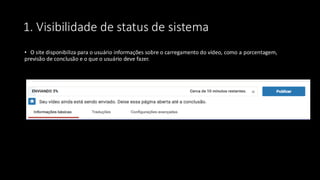 1. Visibilidade de status de sistema
• O site disponibiliza para o usuário informações sobre o carregamento do vídeo, como a porcentagem,
previsão de conclusão e o que o usuário deve fazer.
 