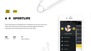 Sport social network for Sportlife club for mobile devices. Users can find out the
recent clubs’ information, plan their group activities together with friends,
organize an event and become the first one in clubs’ rating.
1,5 740
screens year team members
GOLDEN GOLDEN
APP 2016 APP 2016
THE BEST
MOBILE
APP 2015
SPORTLIFE
 