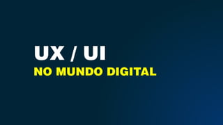 UX / UI
NO MUNDO DIGITAL
 