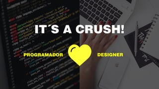 IT´S A CRUSH!
PROGRAMADOR DESIGNER
 