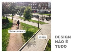 DESIGN
NÃO É
TUDO
 