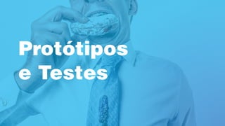 Protótipos
e Testes
 