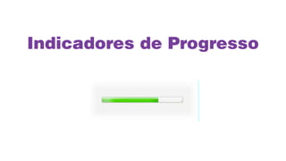 Indicadores de Progresso
 