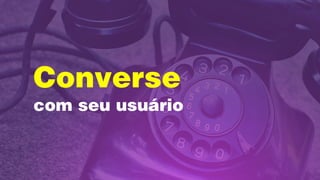 Converse  
com seu usuário
 
