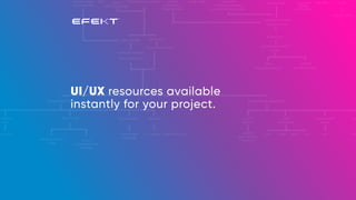 UI/UX resources available
instantly for your project.
 
