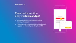 Make collaboration
easy via InvisionApp!
Provides all team members the ability
to leave feedback
Visualise how the application or product will
appear on mobile by sending it via SMS
COMMENT
1
We need change this button.
 