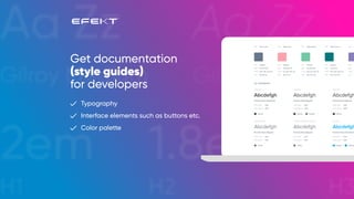 Get documentation
(style guides)
for developers
Typography
Interface elements such as buttons etc.
Color palette
 