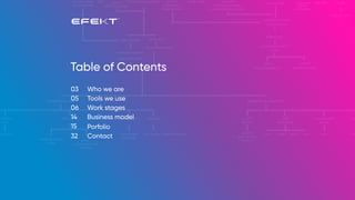 Table of Contents
Who we are
Tools we use
03
05
Work stages06
Business model14
Porfolio15
Contact32
 