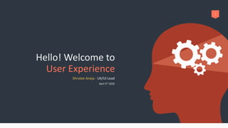 Hello! Welcome to
User Experience
Shrutee Aneja - UX/UI Lead
April 5th 2020
1
 