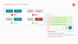 23Good UX vs. Bad UX Contd.
Why it is bad UX
Looks more suspicious and awkward
Its not deleting, its blocking the message, may be they
can call it obscure this message”
 