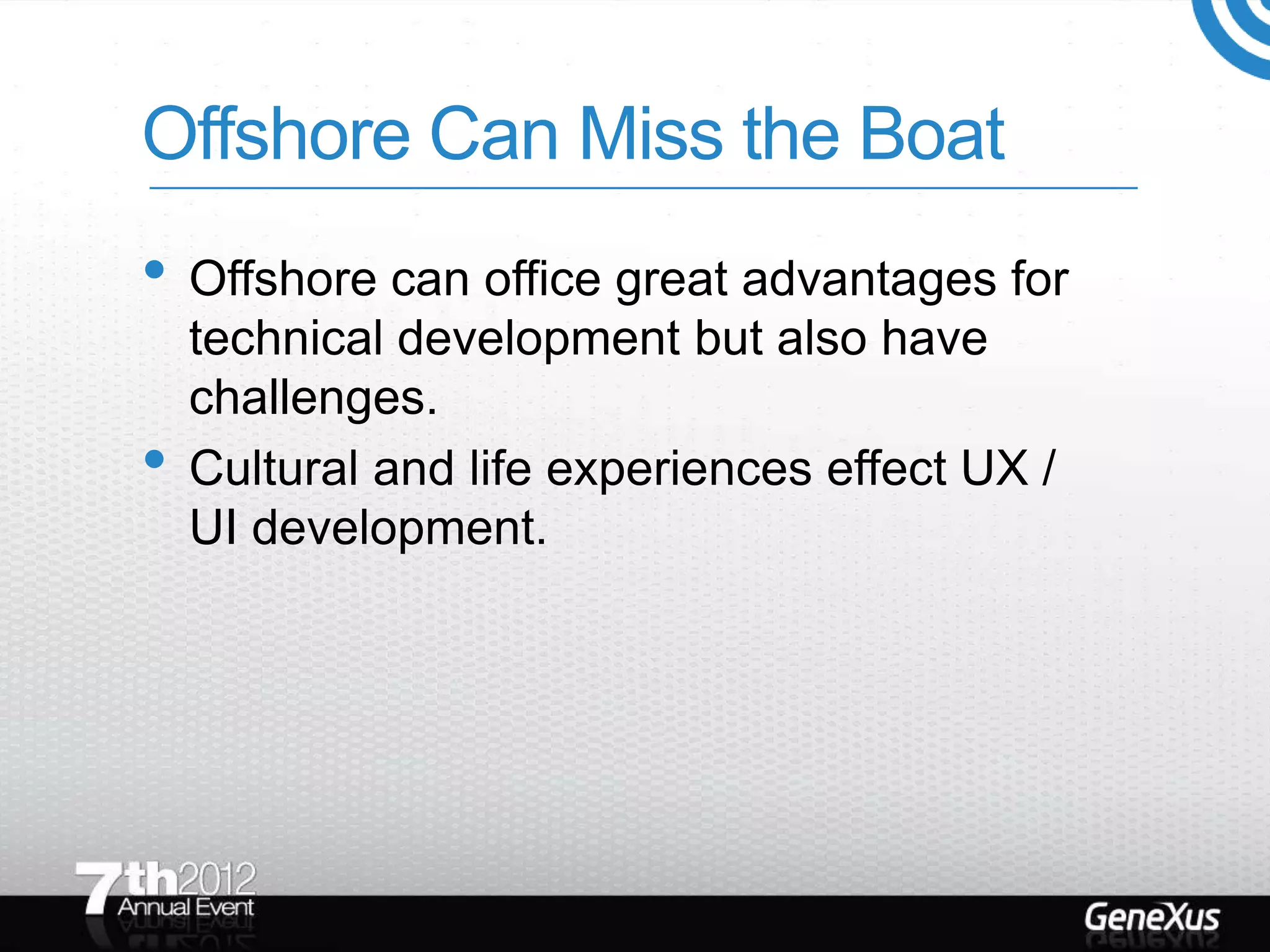 Offshore Can Miss the Boat
• Offshore can office great advantages for
    technical development but also have
    challenges.
•   Cultural and life experiences effect UX /
    UI development.
 