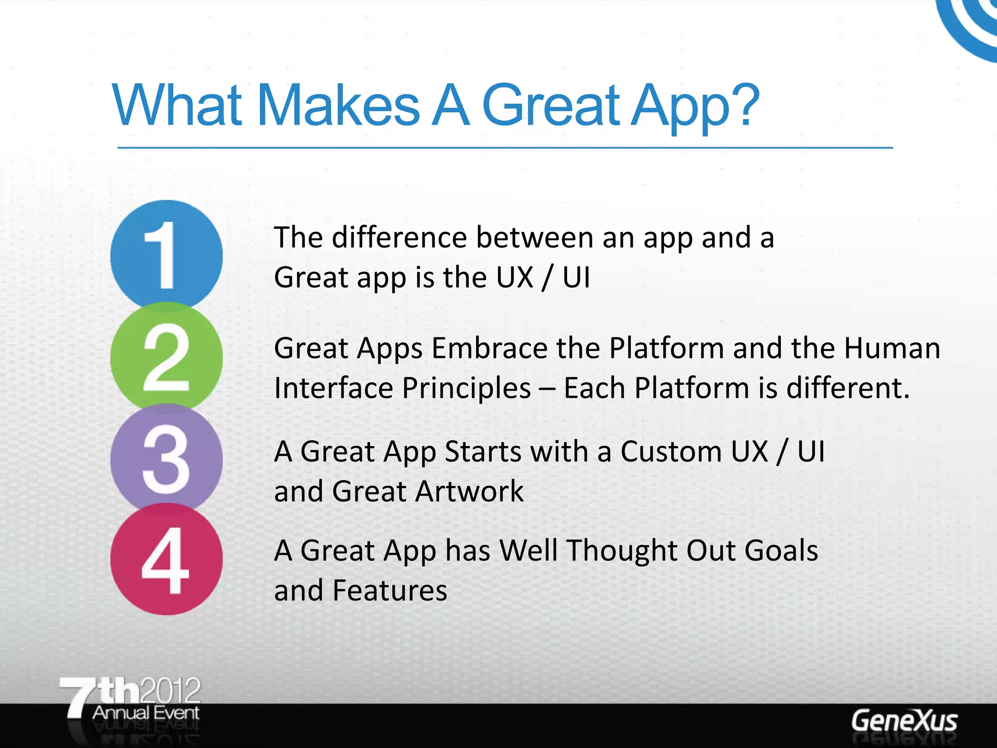 What Makes A Great App?

     The difference between an app and a
     Great app is the UX / UI

     Great Apps Embrace the Platform and the Human
     Interface Principles – Each Platform is different.
     A Great App Starts with a Custom UX / UI
     and Great Artwork
     A Great App has Well Thought Out Goals
     and Features
 